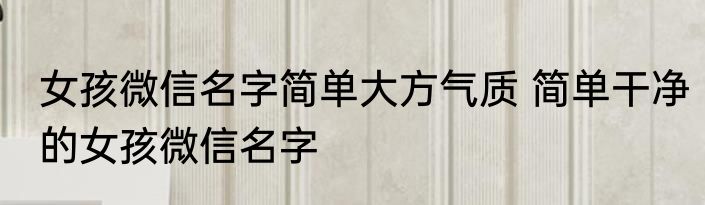 女孩微信名字简单大方气质 简单干净的女孩微信名字