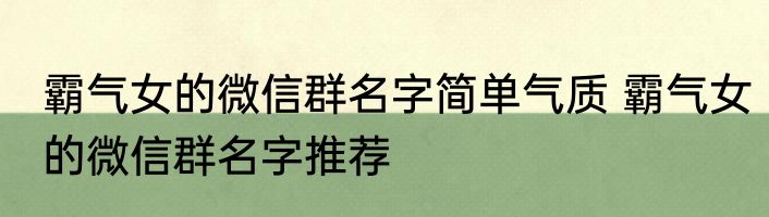 霸气女的微信群名字简单气质 霸气女的微信群名字推荐