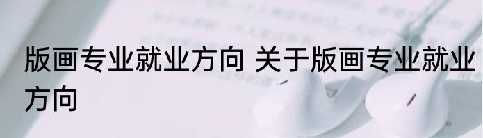 版画专业就业方向 关于版画专业就业方向