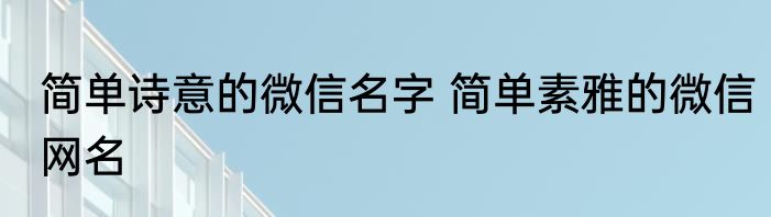 简单诗意的微信名字 简单素雅的微信网名