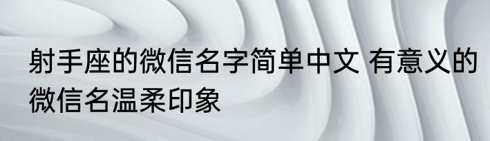射手座的微信名字简单中文 有意义的微信名温柔印象