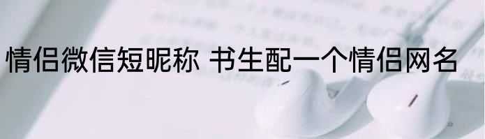 情侣微信短昵称 书生配一个情侣网名