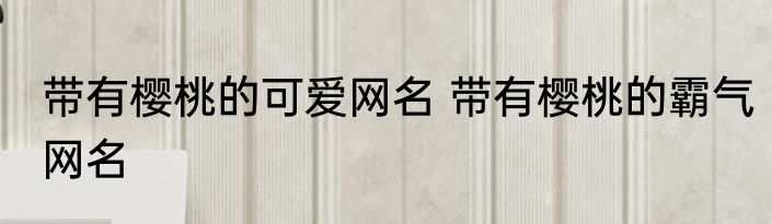 带有樱桃的可爱网名 带有樱桃的霸气网名