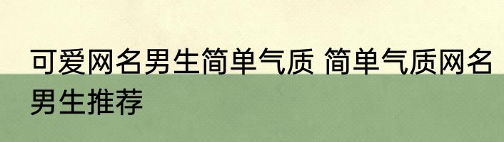 可爱网名男生简单气质 简单气质网名男生推荐