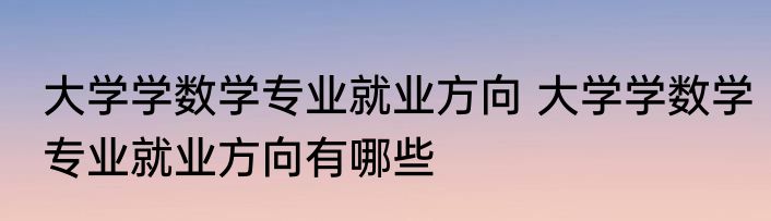 大学学数学专业就业方向 大学学数学专业就业方向有哪些
