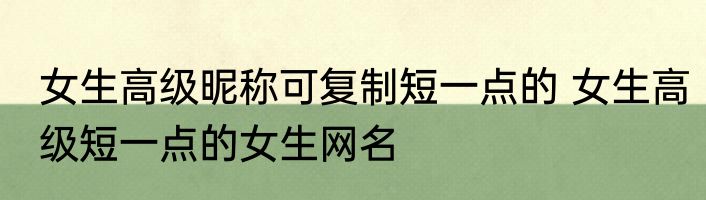 女生高级昵称可复制短一点的 女生高级短一点的女生网名