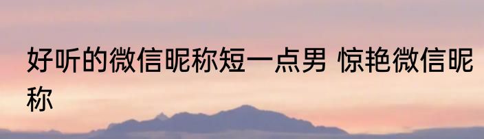 好听的微信昵称短一点男 惊艳微信昵称