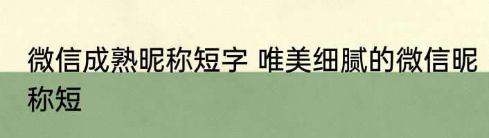 微信成熟昵称短字 唯美细腻的微信昵称短
