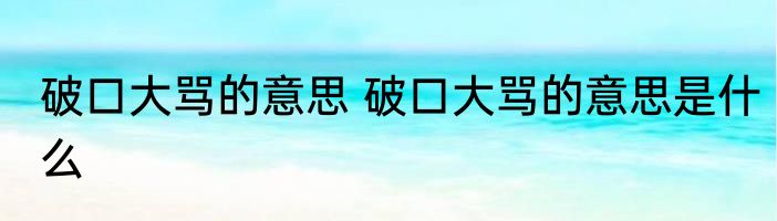 破口大骂的意思 破口大骂的意思是什么