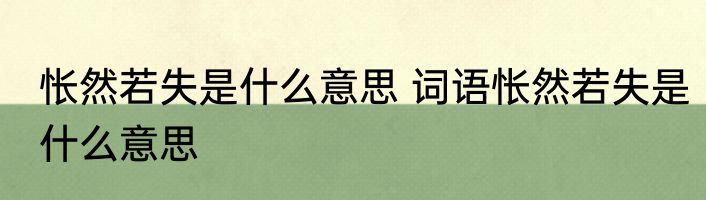 怅然若失是什么意思 词语怅然若失是什么意思