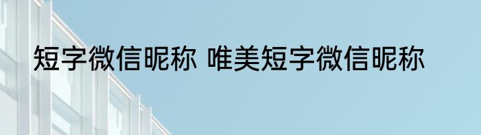 短字微信昵称 唯美短字微信昵称