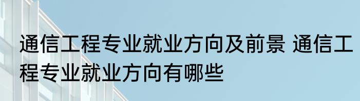 通信工程专业就业方向及前景 通信工程专业就业方向有哪些