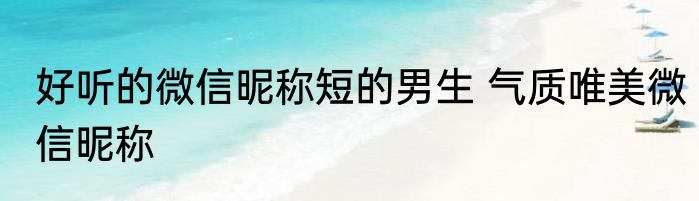 好听的微信昵称短的男生 气质唯美微信昵称