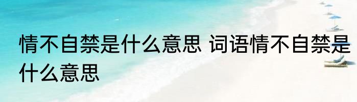 情不自禁是什么意思 词语情不自禁是什么意思