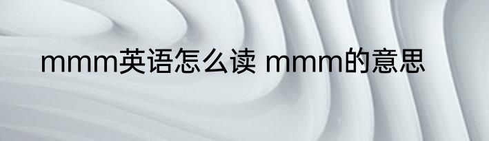 mmm英语怎么读 mmm的意思