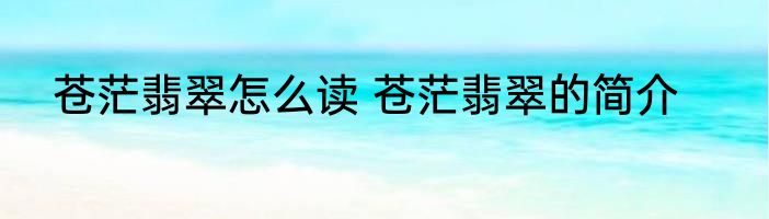 苍茫翡翠怎么读 苍茫翡翠的简介