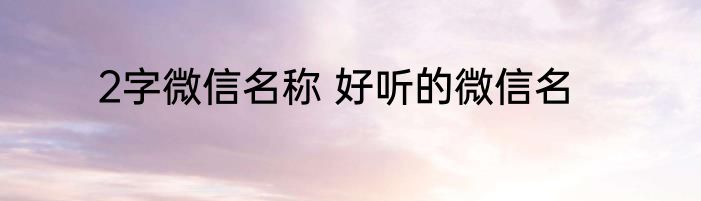 2字微信名称 好听的微信名