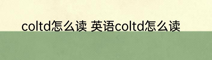coltd怎么读 英语coltd怎么读