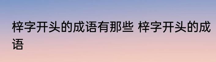 梓字开头的成语有那些 梓字开头的成语