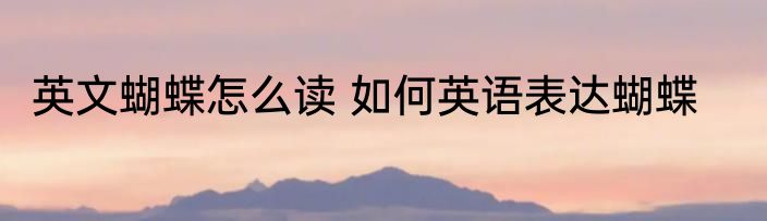 英文蝴蝶怎么读 如何英语表达蝴蝶