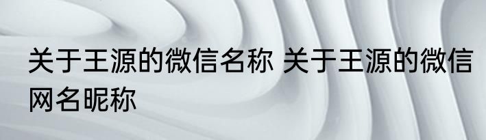 关于王源的微信名称 关于王源的微信网名昵称