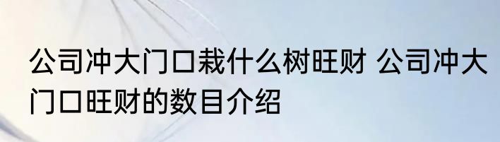 公司冲大门口栽什么树旺财 公司冲大门口旺财的数目介绍