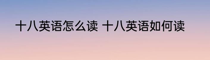 十八英语怎么读 十八英语如何读