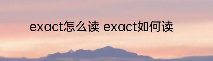 exact怎么读 exact如何读