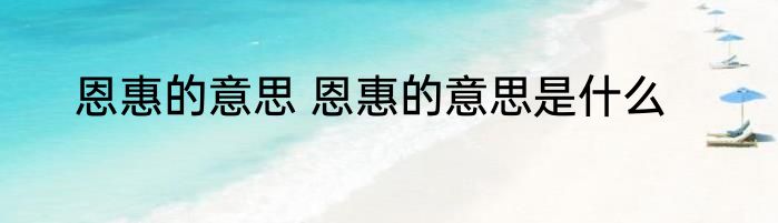 恩惠的意思 恩惠的意思是什么