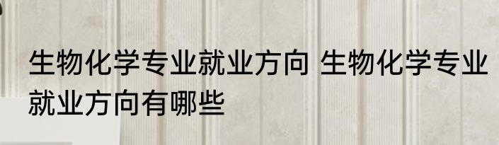 生物化学专业就业方向 生物化学专业就业方向有哪些