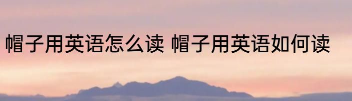 帽子用英语怎么读 帽子用英语如何读