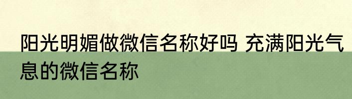 阳光明媚做微信名称好吗 充满阳光气息的微信名称