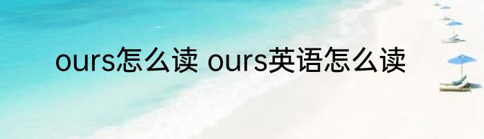 ours怎么读 ours英语怎么读