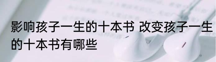 影响孩子一生的十本书 改变孩子一生的十本书有哪些