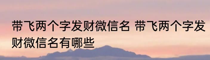 带飞两个字发财微信名 带飞两个字发财微信名有哪些