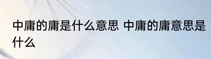 中庸的庸是什么意思 中庸的庸意思是什么