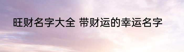旺财名字大全 带财运的幸运名字