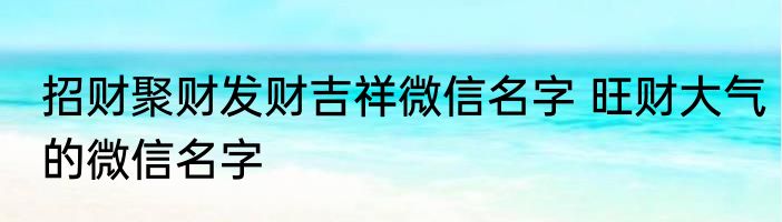 招财聚财发财吉祥微信名字 旺财大气的微信名字