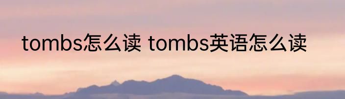 tombs怎么读 tombs英语怎么读