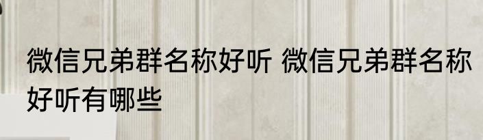 微信兄弟群名称好听 微信兄弟群名称好听有哪些