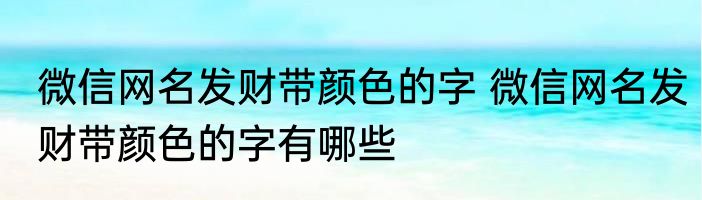 微信网名发财带颜色的字 微信网名发财带颜色的字有哪些