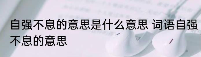 自强不息的意思是什么意思 词语自强不息的意思