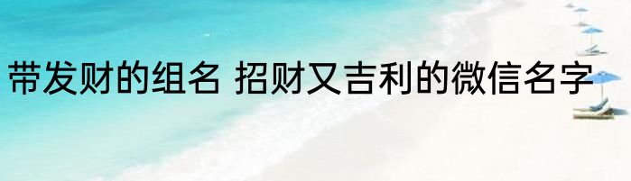 带发财的组名 招财又吉利的微信名字
