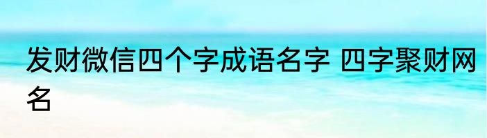 发财微信四个字成语名字 四字聚财网名