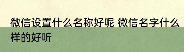 微信设置什么名称好呢 微信名字什么样的好听