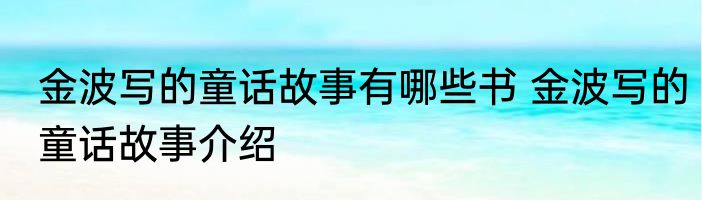 金波写的童话故事有哪些书 金波写的童话故事介绍