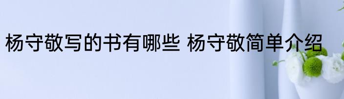 杨守敬写的书有哪些 杨守敬简单介绍