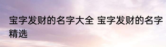宝字发财的名字大全 宝字发财的名字精选