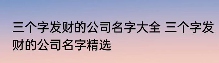 三个字发财的公司名字大全 三个字发财的公司名字精选