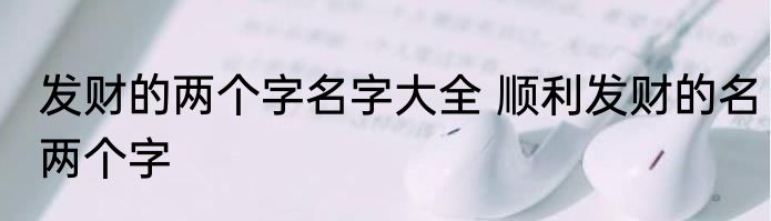 发财的两个字名字大全 顺利发财的名两个字